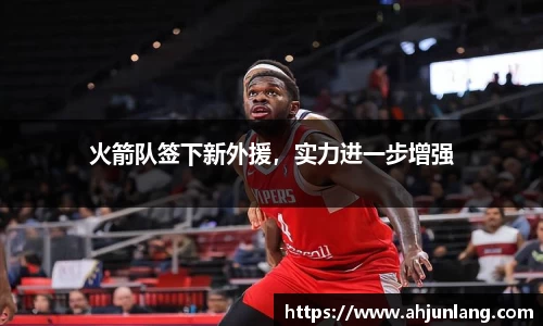 火箭队签下新外援，实力进一步增强