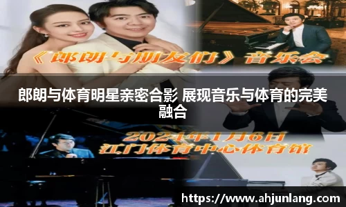 郎朗与体育明星亲密合影 展现音乐与体育的完美融合