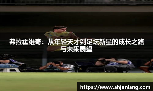 弗拉霍维奇：从年轻天才到足坛新星的成长之路与未来展望