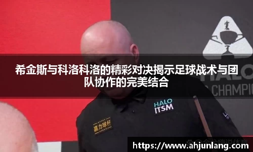 希金斯与科洛科洛的精彩对决揭示足球战术与团队协作的完美结合