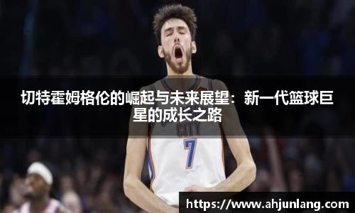 切特霍姆格伦的崛起与未来展望：新一代篮球巨星的成长之路