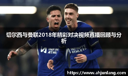 切尔西与曼联2018年精彩对决视频直播回顾与分析