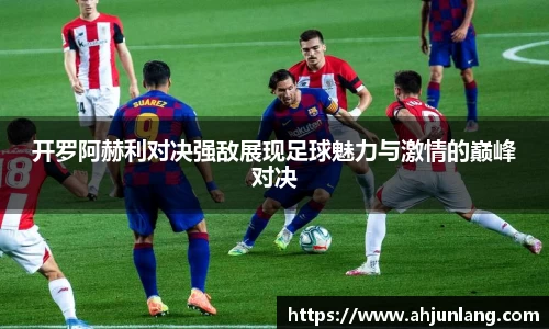 开罗阿赫利对决强敌展现足球魅力与激情的巅峰对决