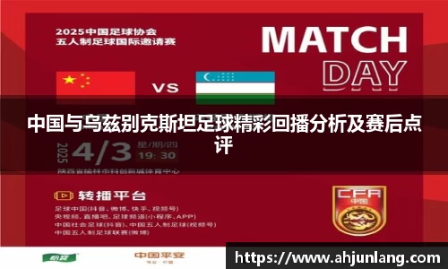 中国与乌兹别克斯坦足球精彩回播分析及赛后点评